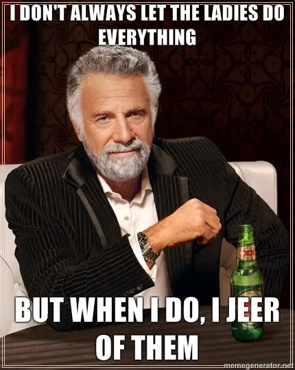 I-dont-always-let-the-ladies-do-everything-But-when-I-do-I-jeer-of-them.jpg